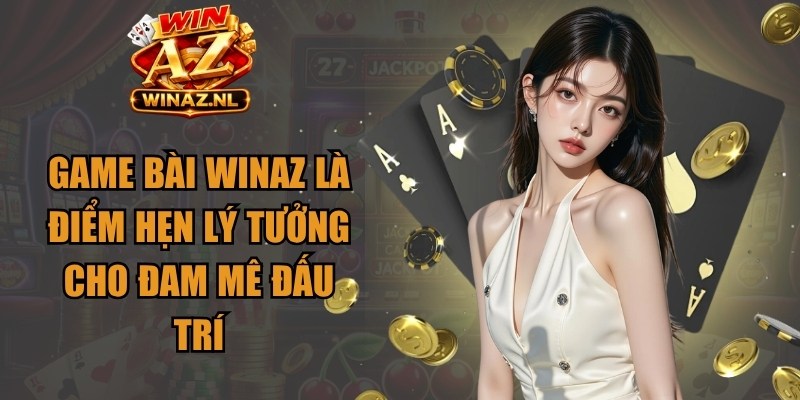 Game bài Winaz là điểm hẹn lý tưởng cho đam mê đấu trí